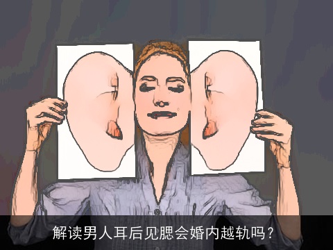 解读男人耳后见腮会婚内越轨吗？