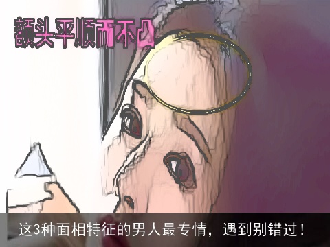这3种面相特征的男人最专情，遇到别错过！