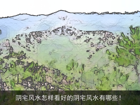 阴宅风水怎样看好的阴宅风水有哪些！