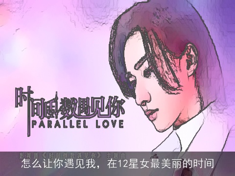 怎么让你遇见我，在12星女最美丽的时间