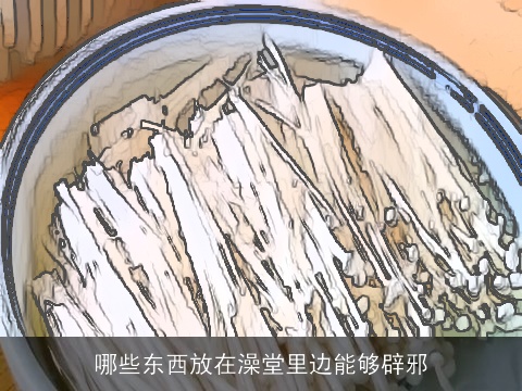 哪些东西放在澡堂里边能够辟邪