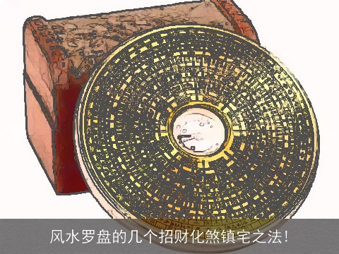 风水罗盘的几个招财化煞镇宅之法!