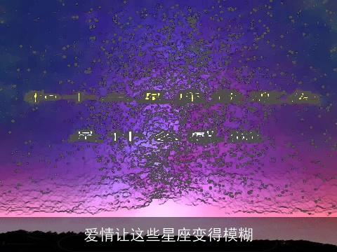 爱情让这些星座变得模糊