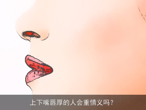 上下嘴唇厚的人会重情义吗？