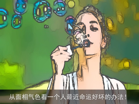 从面相气色看一个人最近命运好坏的办法！