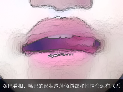 嘴巴看相、嘴巴的形状厚薄倾斜都和性情命运有联系