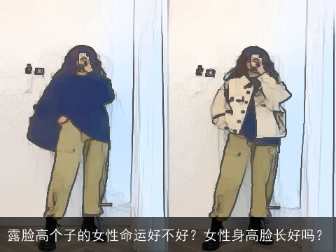 露脸高个子的女性命运好不好？女性身高脸长好吗？