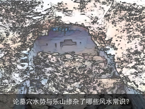 论墓穴水势与乐山掺杂了哪些风水常识？