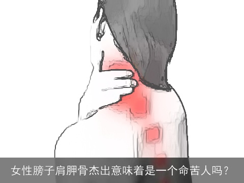 女性膀子肩胛骨杰出意味着是一个命苦人吗？