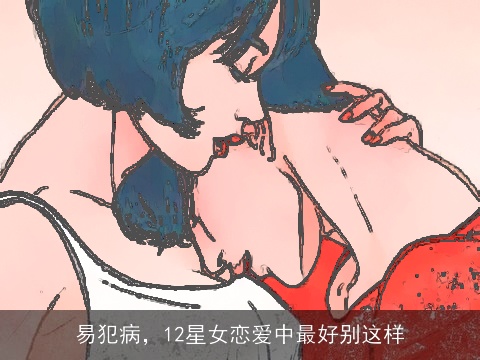 易犯病，12星女恋爱中最好别这样