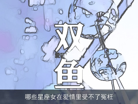 哪些星座女在爱情里受不了冤枉