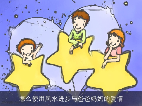 怎么使用风水进步与爸爸妈妈的爱情