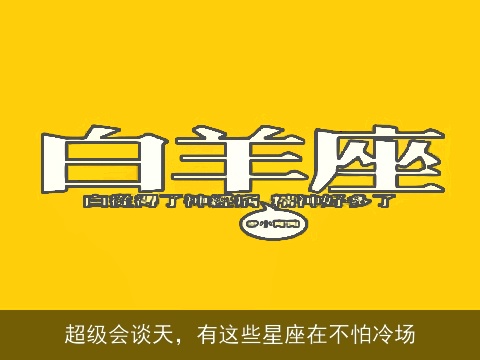 超级会谈天,有这些星座在不怕冷场 超级会谈天,有这些星座在不怕冷场