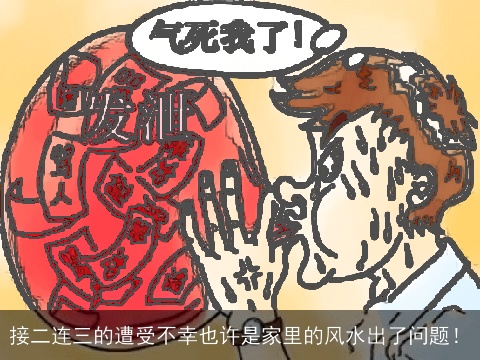 接二连三的遭受不幸也许是家里的风水出了问题！