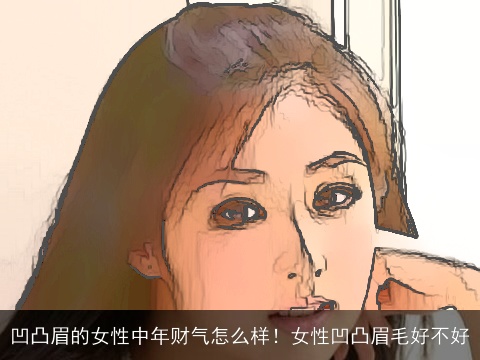 凹凸眉的女性中年财气怎么样！女性凹凸眉毛好不好