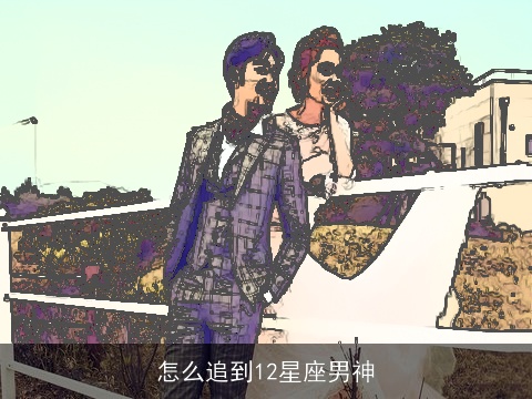 怎么追到12星座男神