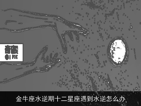 金牛座水逆期十二星座遇到水逆怎么办