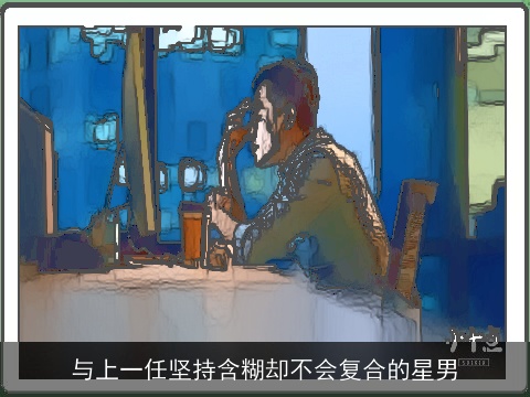 与上一任坚持含糊却不会复合的星男