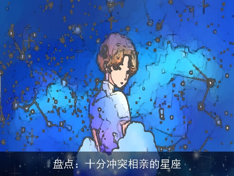 盘点：十分冲突相亲的星座