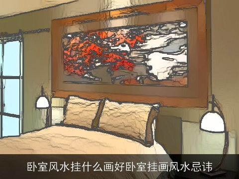 卧室风水挂什么画好卧室挂画风水忌讳