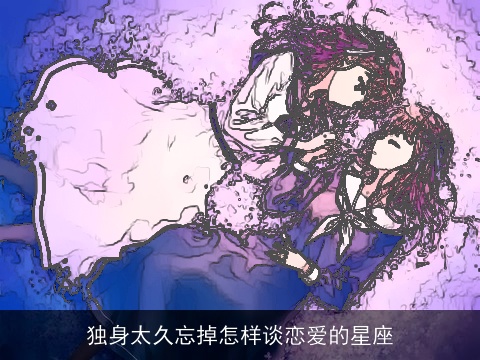 独身太久忘掉怎样谈恋爱的星座