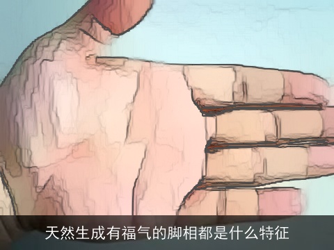 天然生成有福气的脚相都是什么特征