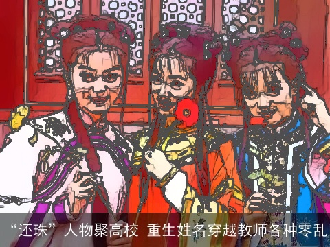 “还珠”人物聚高校 重生姓名穿越教师各种零乱