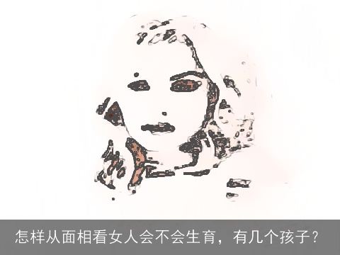 怎样从面相看女人会不会生育，有几个孩子？
