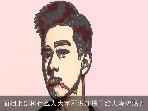 面相上剖析什么人大字不识却擅于给人灌鸡汤？