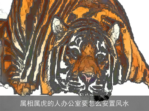 属相属虎的人办公室要怎么安置风水