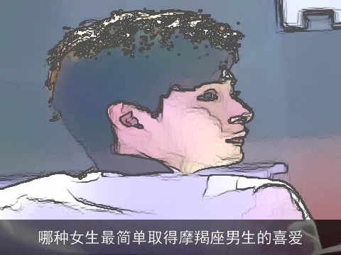 哪种女生最简单取得摩羯座男生的喜爱