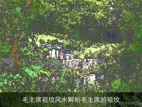 毛主席祖坟风水解析毛主席的祖坟