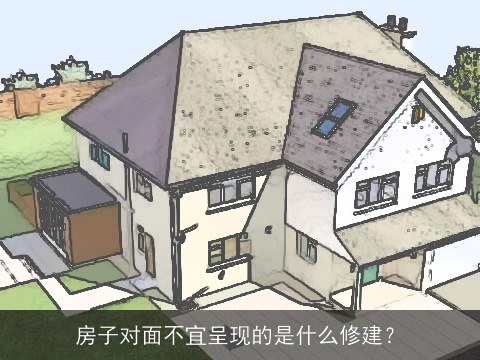 房子对面不宜呈现的是什么修建？