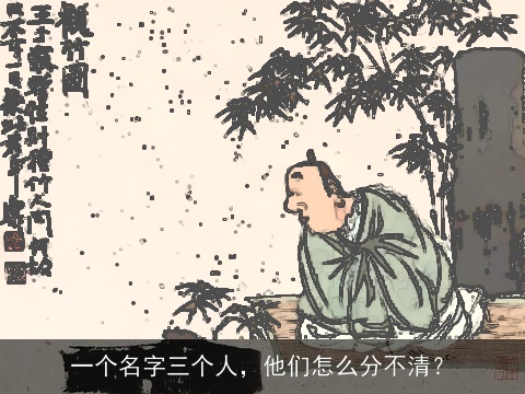 一个名字三个人，他们怎么分不清？