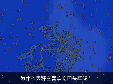 为什么天秤座喜欢吃回头草呢？