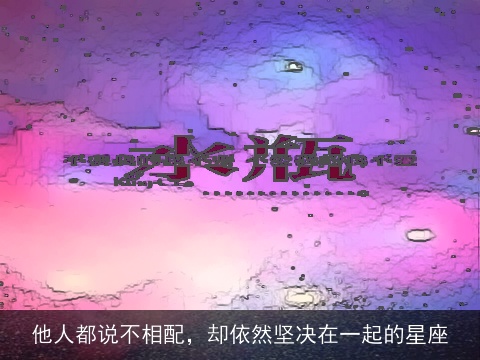 他人都说不相配，却依然坚决在一起的星座