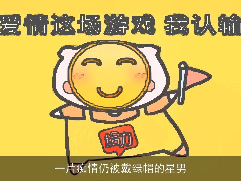 一片痴情仍被戴绿帽的星男