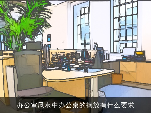 办公室风水中办公桌的摆放有什么要求