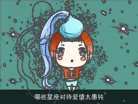 哪些星座对待爱情太愚钝