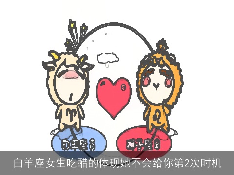 白羊座女生吃醋的体现她不会给你第2次时机