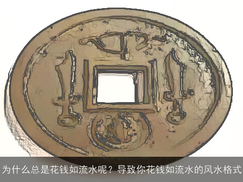 为什么总是花钱如流水呢？导致你花钱如流水的风水格式