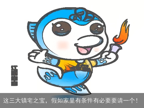 这三大镇宅之宝，假如家里有条件有必要要请一个！