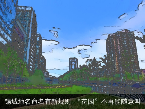 锡城地名命名有新规则 “花园”不再能随意叫