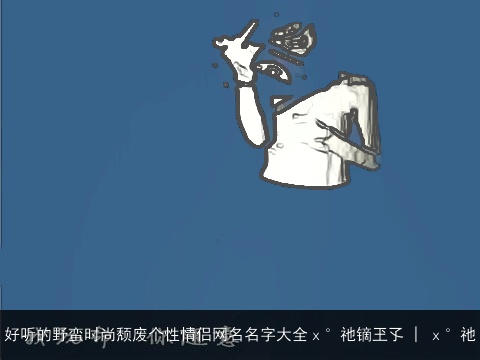 好听的野蛮时尚颓废个性情侣网名名字大全ｘ°祂镝玊孓 | ｘ°祂