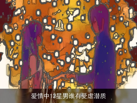 爱情中12星男谁有受虐潜质