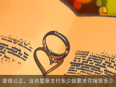 爱很公正，这些星座支付多少就要求你报答多少