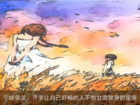 宁缺毋滥，寻求让自己舒畅的人不然甘愿独身的星座