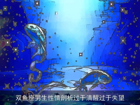 双鱼座男生性情剖析过于清醒过于失望