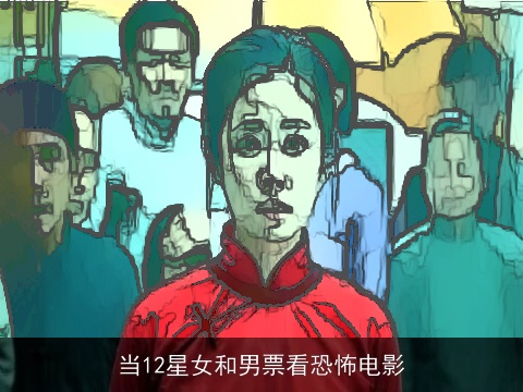 当12星女和男票看恐怖电影