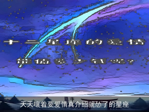 天天嚷着要爱情真介绍就怂了的星座